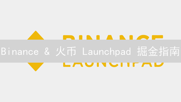 Binance & 火币 Launchpad 掘金指南：早期参与潜力币，机遇or陷阱？