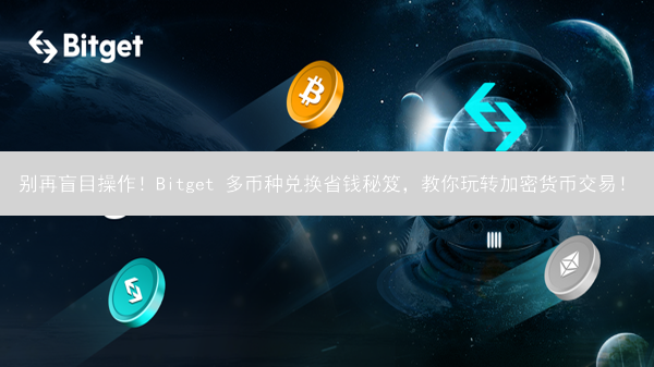 别再盲目操作！Bitget 多币种兑换省钱秘笈，教你玩转加密货币交易！