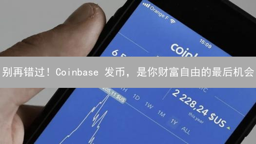 别再错过！Coinbase 发币，是你财富自由的最后机会？