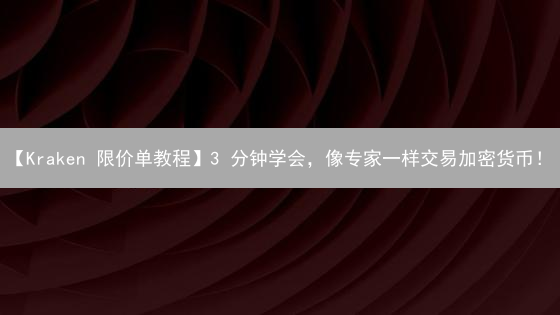 【Kraken 限价单教程】3 分钟学会，像专家一样交易加密货币！