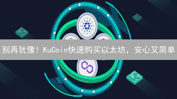 别再犹豫！KuCoin快速购买以太坊，安心又简单
