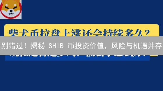 别错过！揭秘 SHIB 币投资价值，风险与机遇并存？