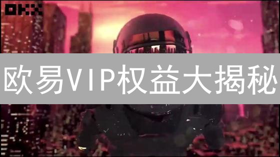 欧易VIP权益大揭秘：10大福利助你玩转币圈【最新】
